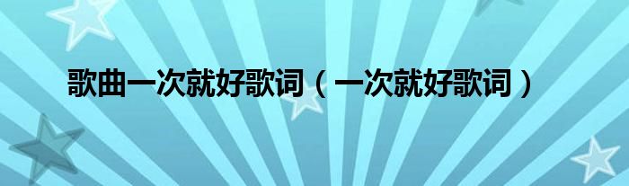 歌曲一次就好歌词（一次就好歌词）