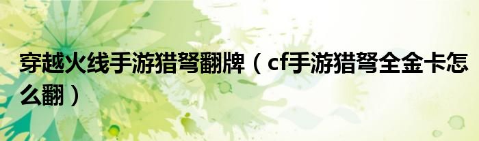 穿越火线手游猎弩翻牌（cf手游猎弩全金卡怎么翻）
