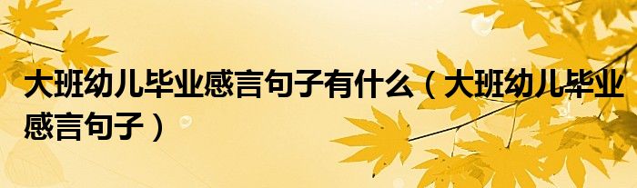 大班幼儿毕业感言句子有什么（大班幼儿毕业感言句子）