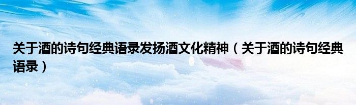 关于酒的诗句经典语录发扬酒文化精神（关于酒的诗句经典语录）