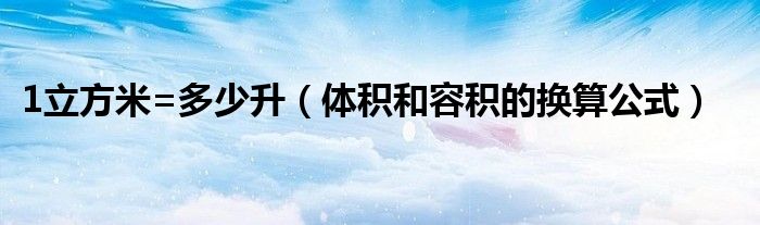 1立方米=多少升（体积和容积的换算公式）
