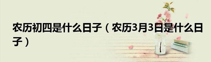农历初四是什么日子（农历3月3日是什么日子）