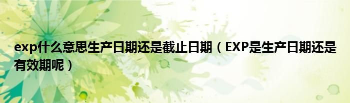 exp什么意思生产日期还是截止日期（EXP是生产日期还是有效期呢）
