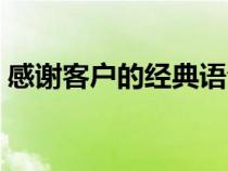 感谢客户的经典语句（感谢客户的简短话语）