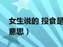 女生说的 投食是啥意思（对女生投食是什么意思）
