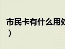 市民卡有什么用处和功能（市民卡有什么用处）