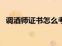 调酒师证书怎么考取（调酒师证书怎么考）