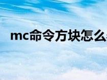 mc命令方块怎么弄（mc命令方块怎么用）