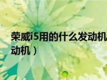 荣威i5用的什么发动机质量怎么样（荣威i5使用的是什么发动机）