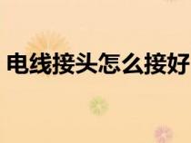 电线接头怎么接好（电线接头快速连接方法）