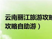 云南丽江旅游攻略自由行攻略（云南丽江旅游攻略自助游）