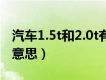 汽车1.5t和2.0t有什么区别(汽车2.0t是什么意思) 汽车1.5t和2.0t有什么区别(汽车2.0t是什么意思)