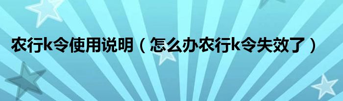 农行k令使用说明（怎么办农行k令失效了）