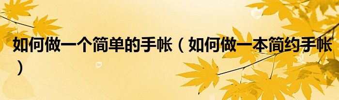 如何做一个简单的手帐（如何做一本简约手帐）