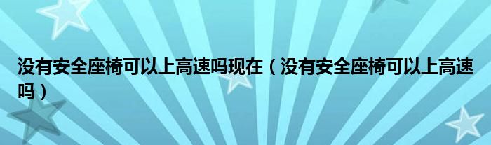 没有安全座椅可以上高速吗现在（没有安全座椅可以上高速吗）