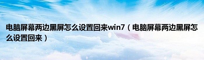 电脑屏幕两边黑屏怎么设置回来win7（电脑屏幕两边黑屏怎么设置回来）