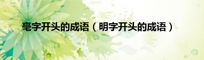 毫字开头的成语（明字开头的成语）