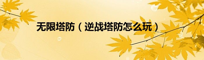 无限塔防（逆战塔防怎么玩）