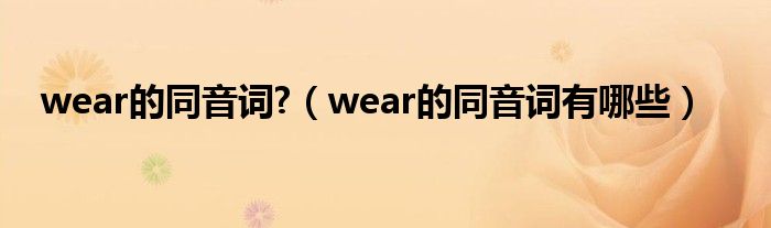 wear的同音词?（wear的同音词有哪些）