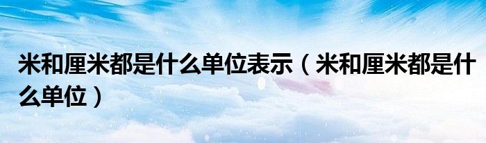 米和厘米都是什么单位表示（米和厘米都是什么单位）