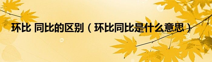 环比 同比的区别（环比同比是什么意思）