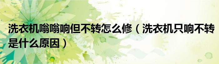洗衣机嗡嗡响但不转怎么修（洗衣机只响不转是什么原因）