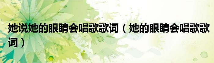 她说她的眼睛会唱歌歌词（她的眼睛会唱歌歌词）