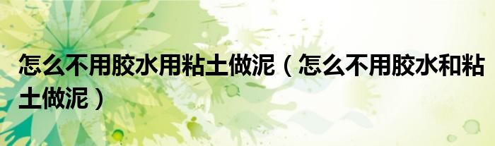 怎么不用胶水用粘土做泥（怎么不用胶水和粘土做泥）