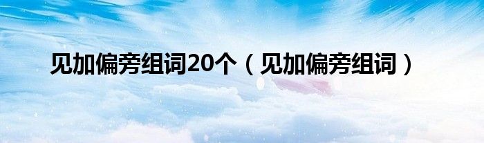 见加偏旁组词20个（见加偏旁组词）