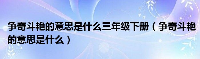 争奇斗艳的意思是什么三年级下册（争奇斗艳的意思是什么）