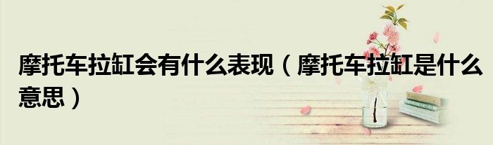摩托车拉缸会有什么表现（摩托车拉缸是什么意思）
