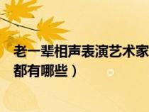 老一辈相声表演艺术家都有哪些人（老一辈相声表演艺术家都有哪些）