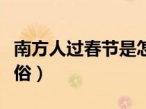 南方人过春节是怎么过的（南方人过春节的风俗）