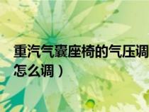 重汽气囊座椅的气压调节阀怎么调（气囊座椅的气压调节阀怎么调）