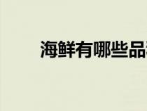 海鲜有哪些品种（海鲜种类有哪些）