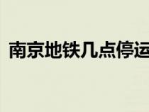 南京地铁几点停运3号（南京地铁几点停运）