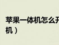 苹果一体机怎么开机关机（苹果一体机怎么开机）