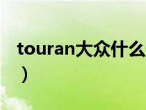 touran大众什么价位(大众touran是什么车) touran大众什么价位(大众touran是什么车)