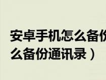 安卓手机怎么备份通讯录联系人（安卓手机怎么备份通讯录）
