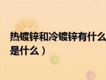 热镀锌和冷镀锌有什么区别请回答（热镀锌和冷镀锌的区别是什么）