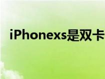 iPhonexs是双卡吗(iphonexs是双卡吗) iPhonexs是双卡吗(iphonexs是双卡吗)