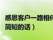 感恩客户一路相伴与支持（感恩客户一路支持简短的话）