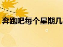 奔跑吧每个星期几播放（奔跑吧每周几播出）