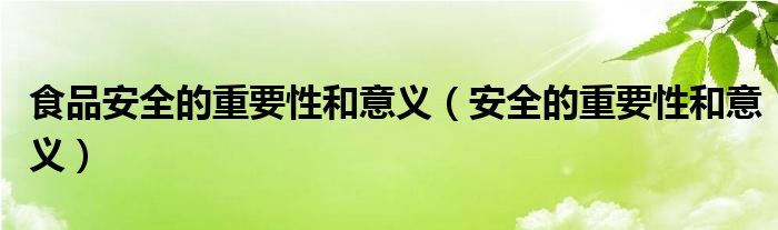 食品安全的重要性和意义（安全的重要性和意义）