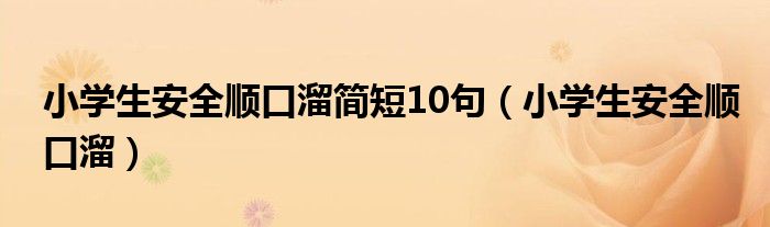 小学生安全顺口溜简短10句（小学生安全顺口溜）