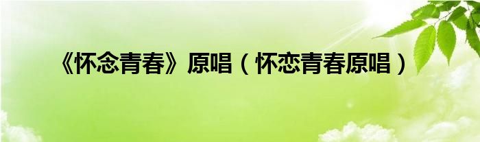《怀念青春》原唱（怀恋青春原唱）