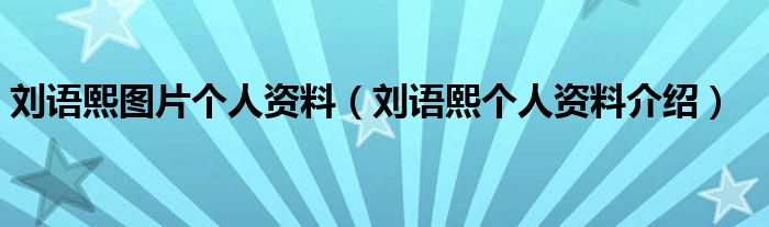刘语熙图片个人资料（刘语熙个人资料介绍）