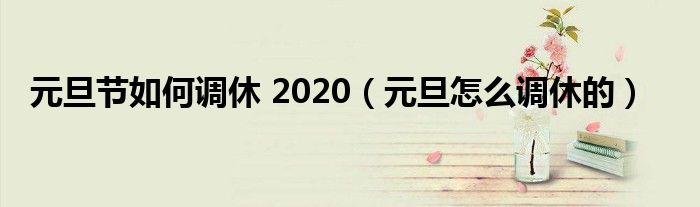 元旦节如何调休 2020（元旦怎么调休的）