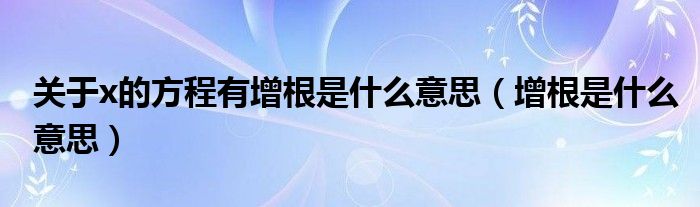 关于x的方程有增根是什么意思（增根是什么意思）