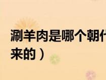 涮羊肉是哪个朝代发明的（涮羊肉是谁发明出来的）